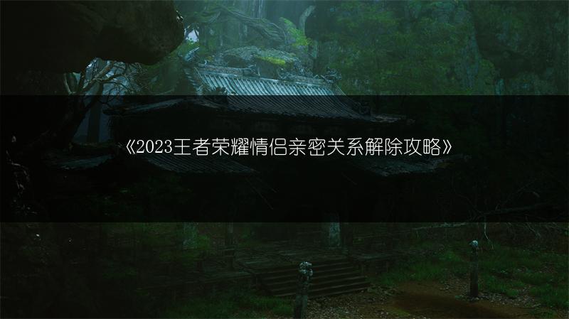 《2023王者荣耀情侣亲密关系解除攻略》