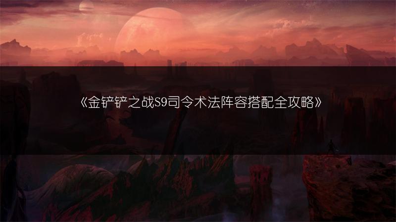 《金铲铲之战S9司令术法阵容搭配全攻略》