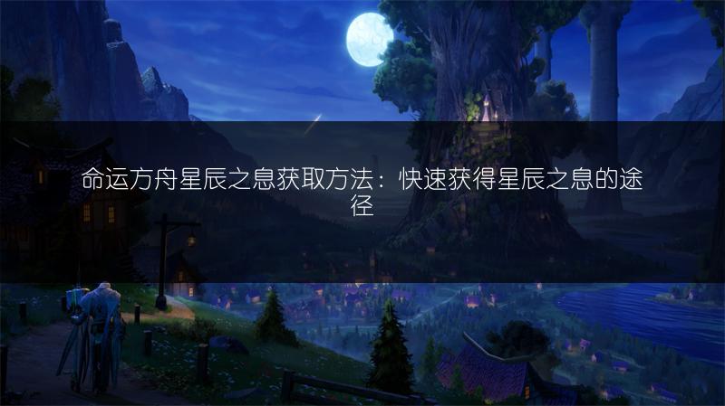 命运方舟星辰之息获取方法：快速获得星辰之息的途径
