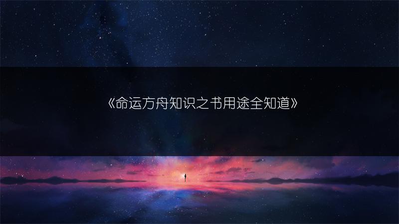 《命运方舟知识之书用途全知道》
