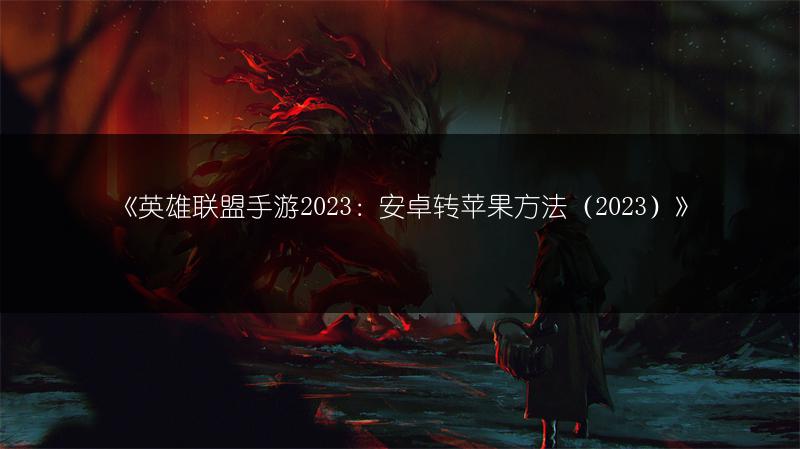 《英雄联盟手游2023：安卓转苹果方法（2023）》