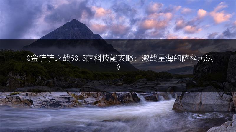 《金铲铲之战S3.5萨科技能攻略：激战星海的萨科玩法》