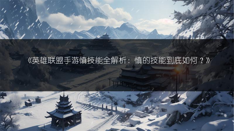 《英雄联盟手游慎技能全解析：慎的技能到底如何？》