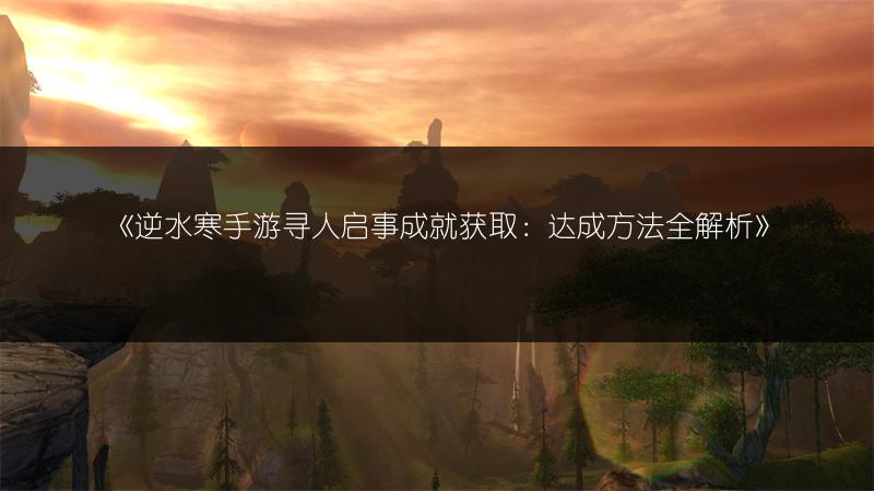 《逆水寒手游寻人启事成就获取：达成方法全解析》