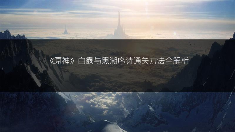 《原神》白露与黑潮序诗通关方法全解析