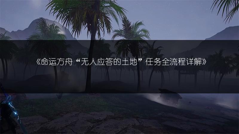 《命运方舟“无人应答的土地”任务全流程详解》