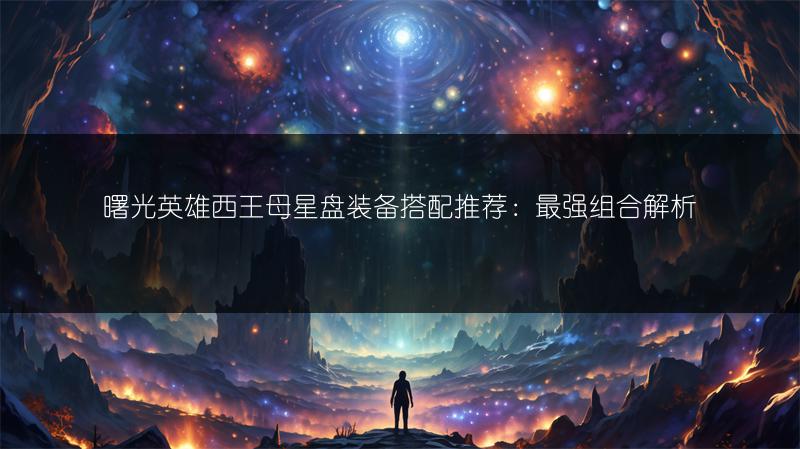 曙光英雄西王母星盘装备搭配推荐：最强组合解析