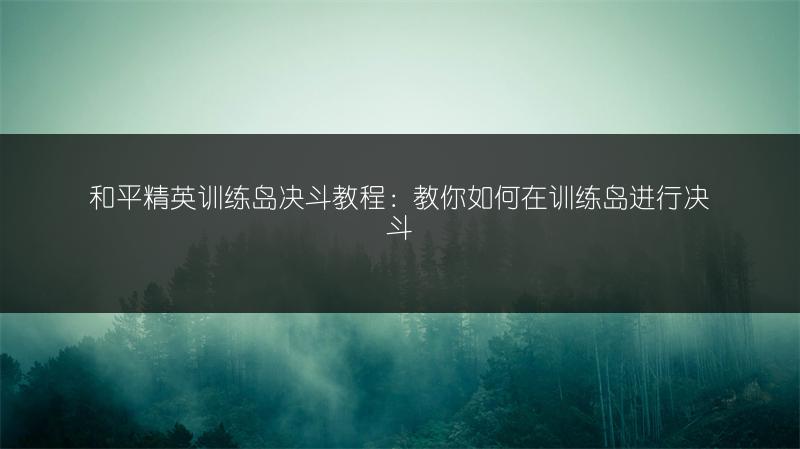 和平精英训练岛决斗教程：教你如何在训练岛进行决斗