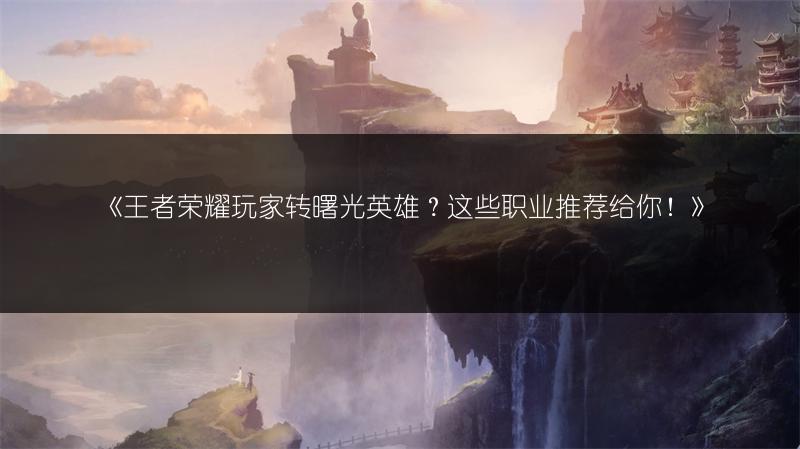 《王者荣耀玩家转曙光英雄？这些职业推荐给你！》