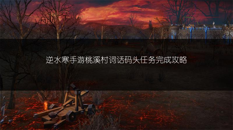 逆水寒手游桃溪村词话码头任务完成攻略
