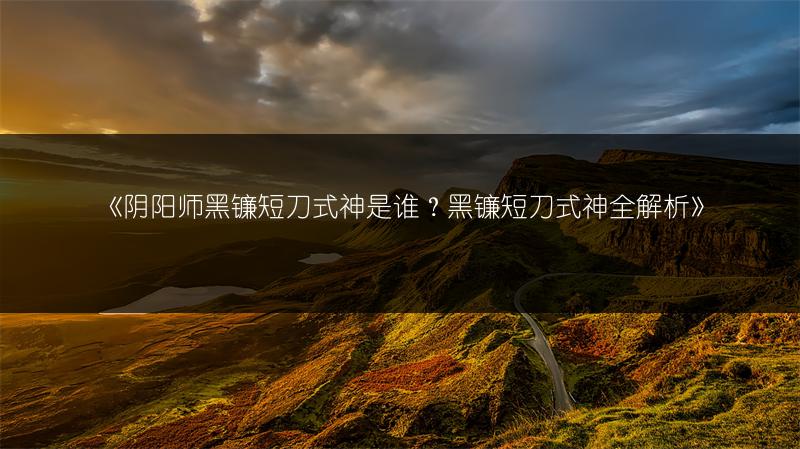《阴阳师黑镰短刀式神是谁？黑镰短刀式神全解析》