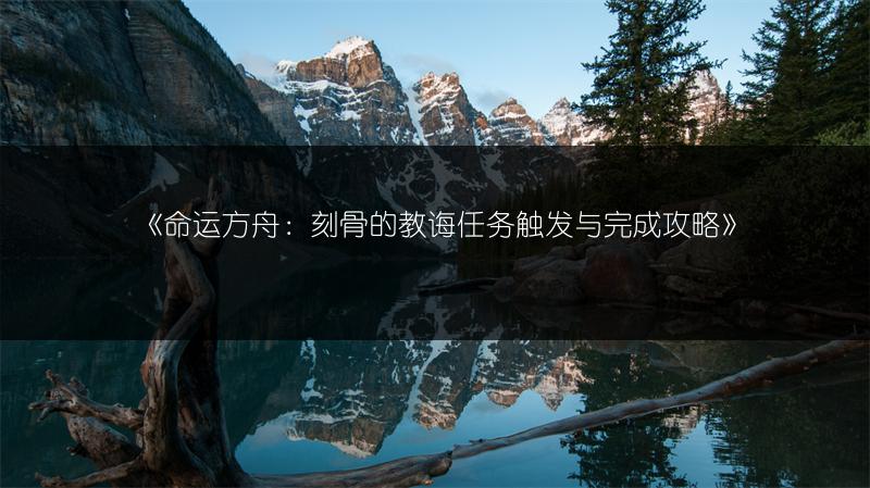 《命运方舟：刻骨的教诲任务触发与完成攻略》