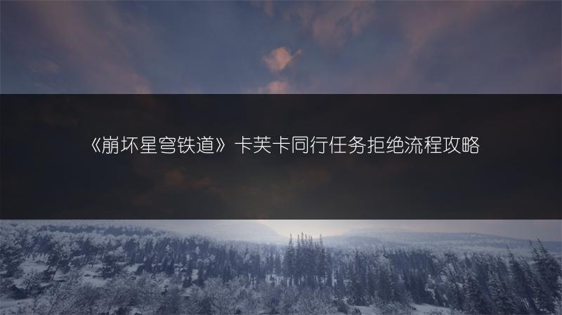 《崩坏星穹铁道》卡芙卡同行任务拒绝流程攻略