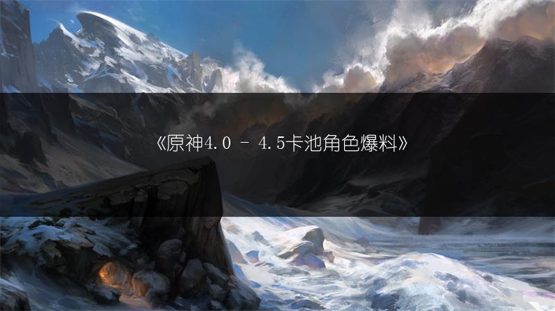 《原神4.0 - 4.5卡池角色爆料》