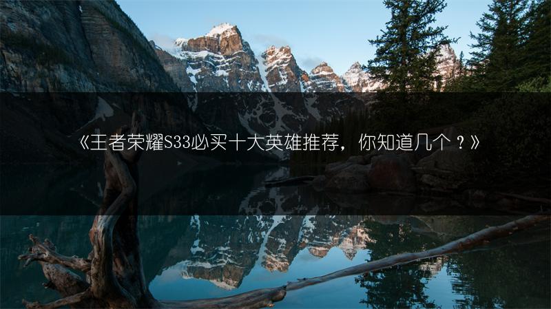 《王者荣耀S33必买十大英雄推荐，你知道几个？》