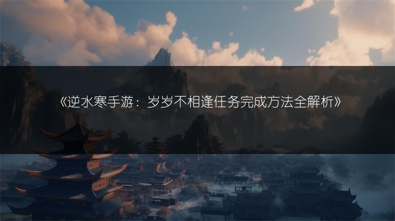 《逆水寒手游：岁岁不相逢任务完成方法全解析》