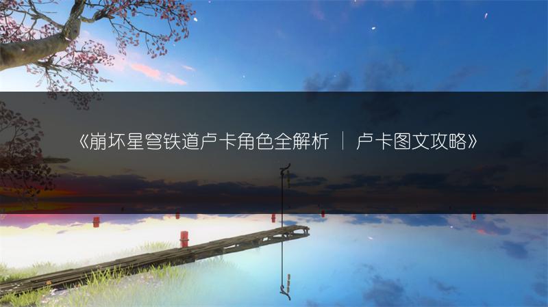 《崩坏星穹铁道卢卡角色全解析 | 卢卡攻略》