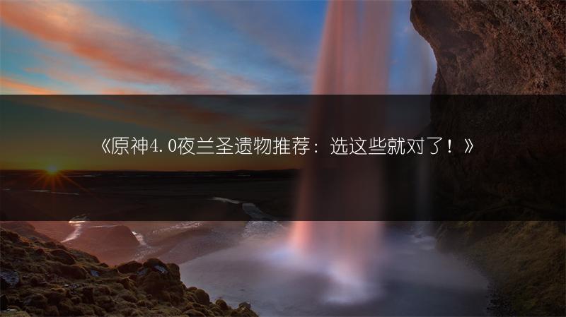 《原神4.0夜兰圣遗物推荐：选这些就对了！》