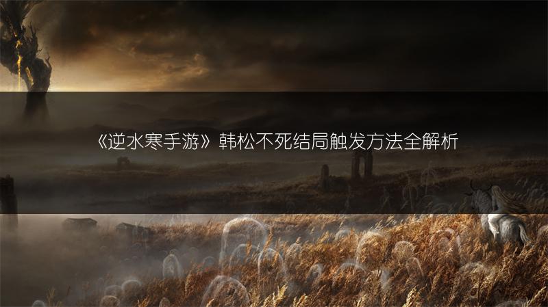 《逆水寒手游》韩松不死结局触发方法全解析