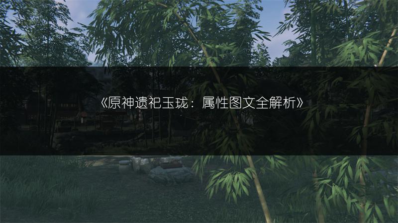 《原神遗祀玉珑：属性全解析》