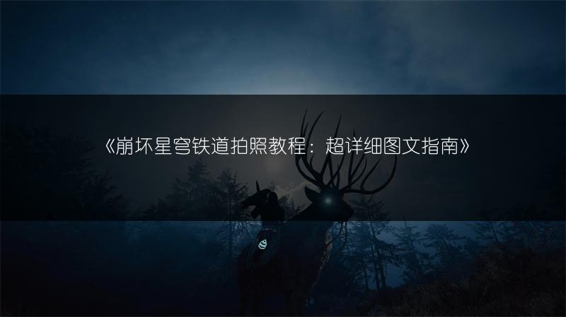 《崩坏星穹铁道拍照教程：超详细指南》