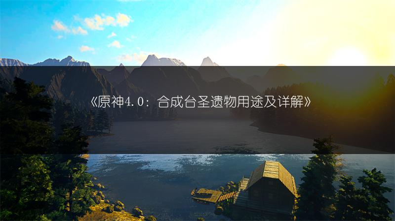 《原神4.0：合成台圣遗物用途及详解》