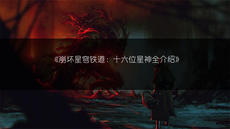 《崩坏星穹铁道：十六位星神全介绍》