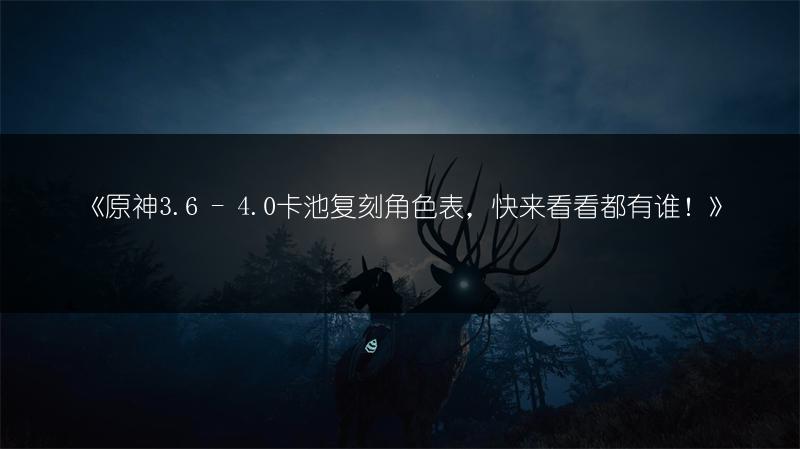 《原神3.6 - 4.0卡池复刻角色表，快来看看都有谁！》