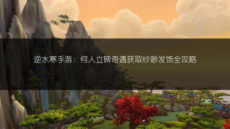 逆水寒手游：何人立碑奇遇获取纱渺发饰全攻略