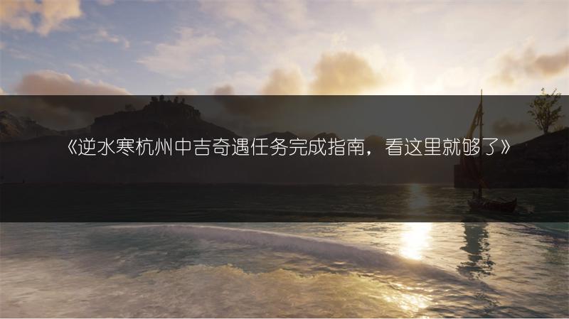 《逆水寒杭州中吉奇遇任务完成指南，看这里就够了》