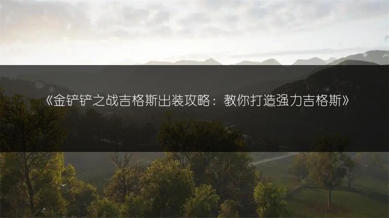 《金铲铲之战吉格斯出装攻略：教你打造强力吉格斯》