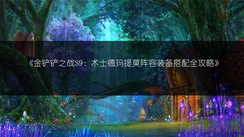 《金铲铲之战S9：术士德玛提莫阵容装备搭配全攻略》