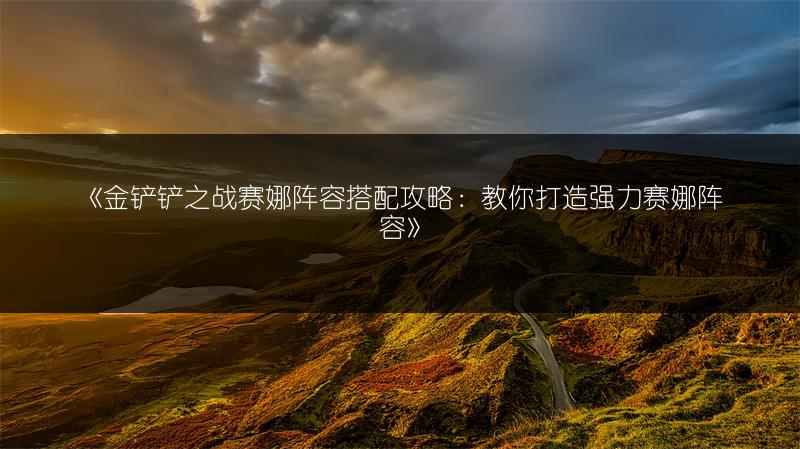 《金铲铲之战赛娜阵容搭配攻略：教你打造强力赛娜阵容》