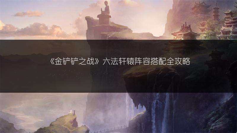 《金铲铲之战》六法轩辕阵容搭配全攻略