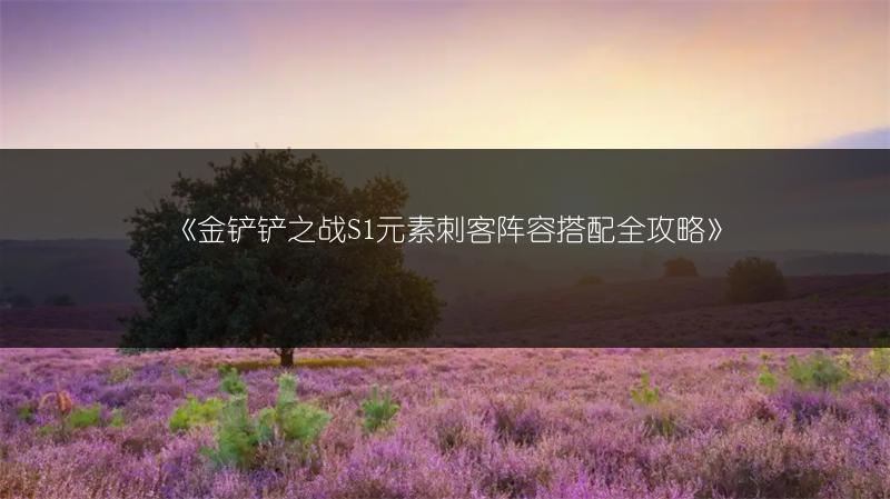 《金铲铲之战S1元素刺客阵容搭配全攻略》
