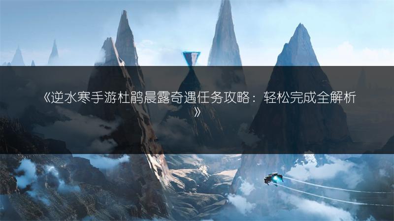 《逆水寒手游杜鹃晨露奇遇任务攻略：轻松完成全解析》