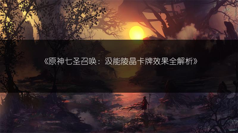 《原神七圣召唤：汲能陵晶卡牌效果全解析》