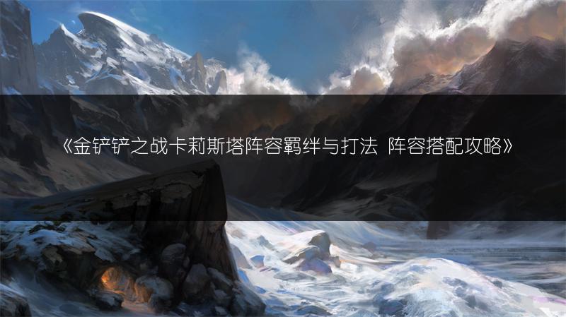 《金铲铲之战卡莉斯塔阵容羁绊与打法 阵容搭配攻略》