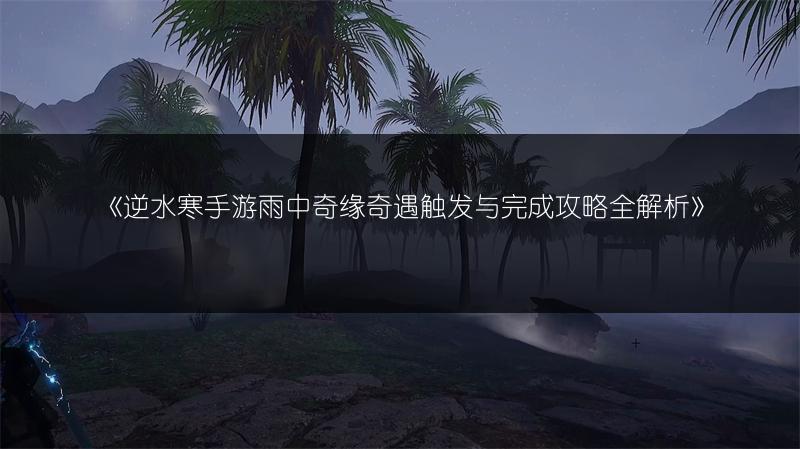 《逆水寒手游雨中奇缘奇遇触发与完成攻略全解析》