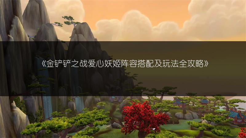 《金铲铲之战爱心妖姬阵容搭配及玩法全攻略》