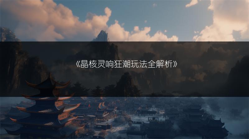 《晶核灵响狂潮玩法全解析》