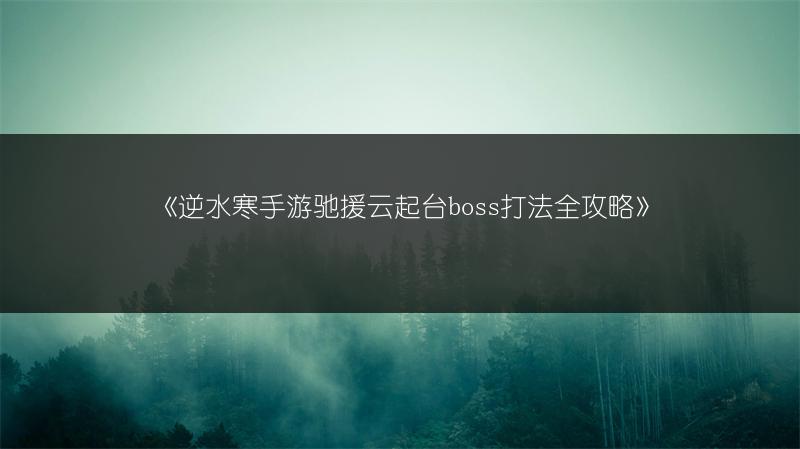 《逆水寒手游驰援云起台boss打法全攻略》