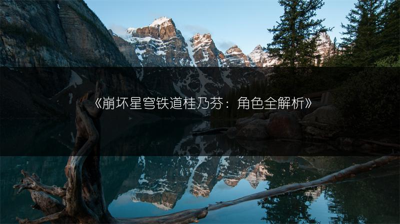 《崩坏星穹铁道桂乃芬：角色全解析》