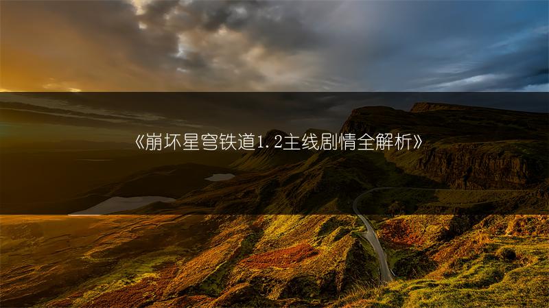 《崩坏星穹铁道1.2主线剧情全解析》