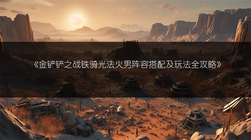 《金铲铲之战铁骑光法火男阵容搭配及玩法全攻略》