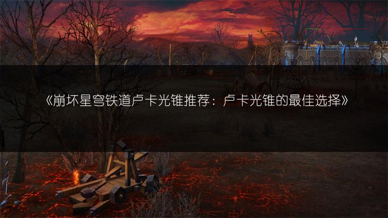《崩坏星穹铁道卢卡光锥推荐：卢卡光锥的最佳选择》