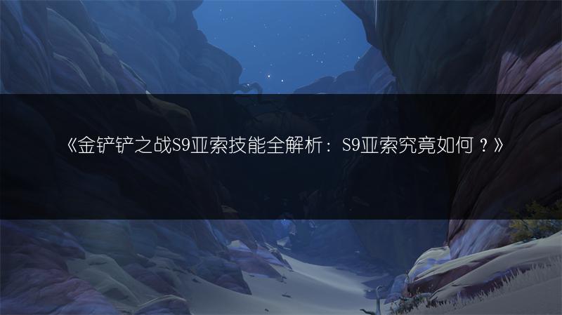 《金铲铲之战S9亚索技能全解析：S9亚索究竟如何？》