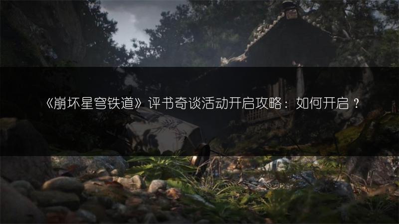 《崩坏星穹铁道》评书奇谈活动开启攻略：如何开启？