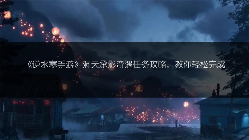 《逆水寒手游》洞天承影奇遇任务攻略，教你轻松完成