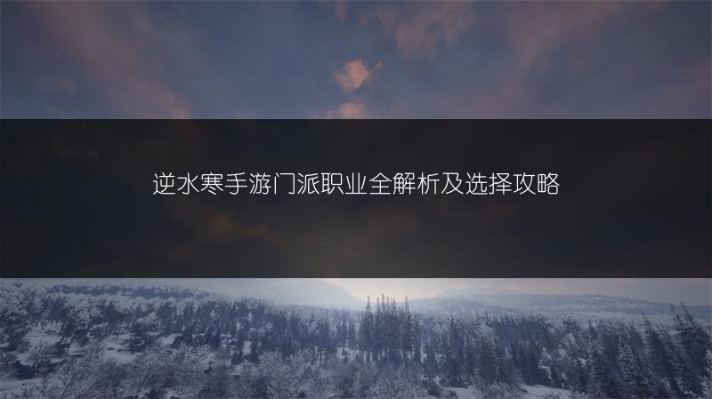 逆水寒手游门派职业全解析及选择攻略